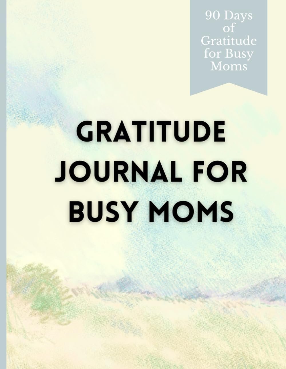90 Days of Gratitude for Busy Moms: A Daily Gratitude Journal to Reflect, Celebrate, and Grow